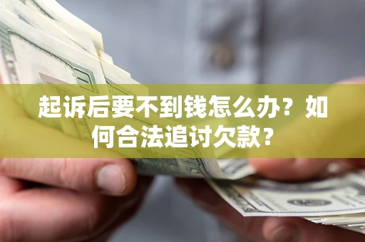 济南起诉后要不到钱怎么办？如何合法追讨欠款？