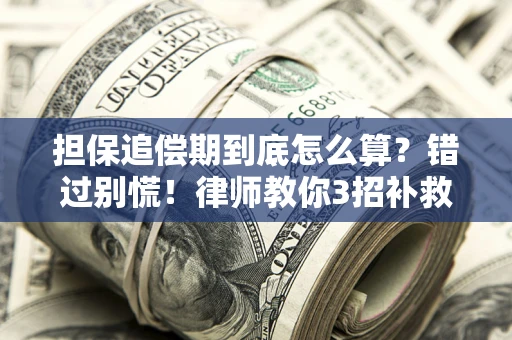 济南担保追偿期到底怎么算？错过别慌！律师教你3招补救