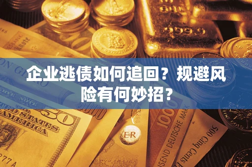 济南企业逃债如何追回？规避风险有何妙招？