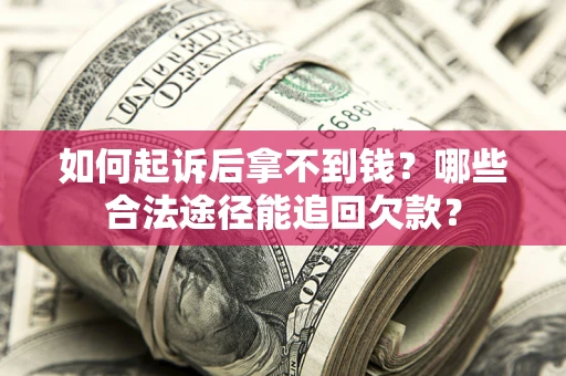 济南如何起诉后拿不到钱？哪些合法途径能追回欠款？