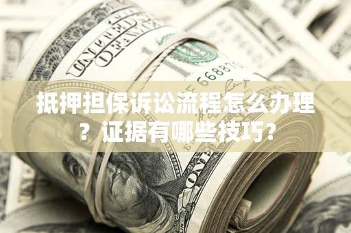 济南抵押担保诉讼流程怎么办理？证据有哪些技巧？