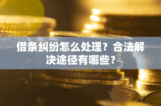 济南借条纠纷怎么处理？合法解决途径有哪些？