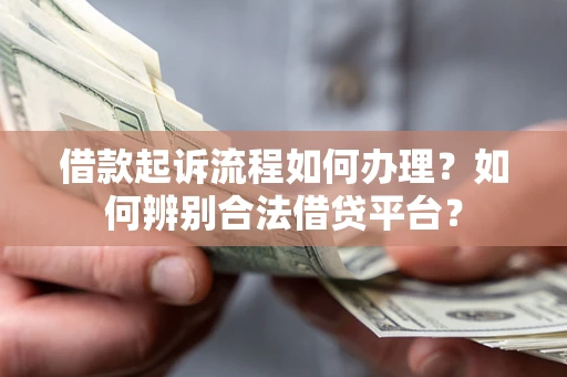 济南借款起诉流程如何办理？如何辨别合法借贷平台？