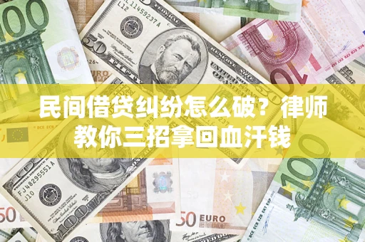 济南民间借贷纠纷怎么破？律师教你三招拿回血汗钱