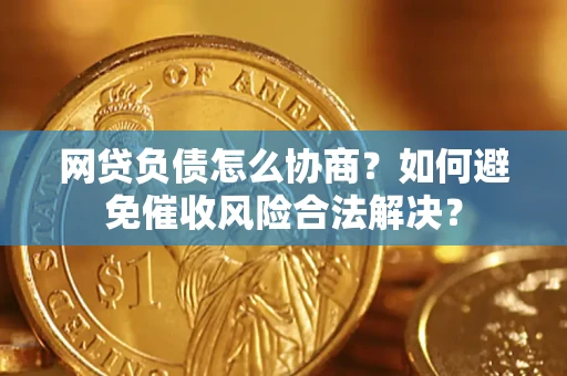 济南网贷负债怎么协商？如何避免催收风险合法解决？