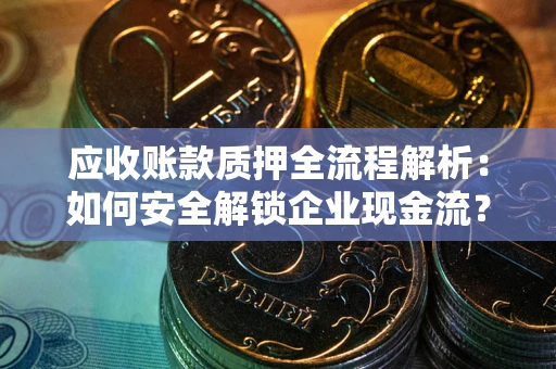 济南应收账款质押全流程解析：如何安全解锁企业现金流？