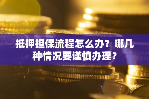 济南抵押担保流程怎么办？哪几种情况要谨慎办理？