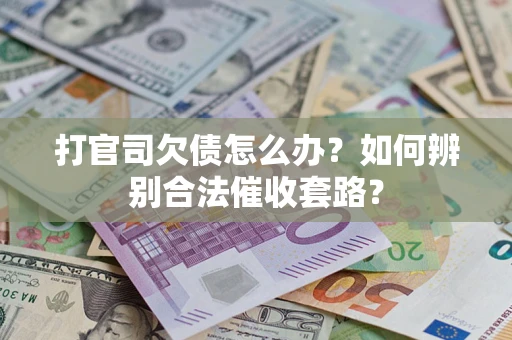 济南打官司欠债怎么办？如何辨别合法催收套路？