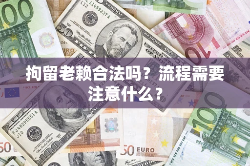 济南拘留老赖合法吗？流程需要注意什么？