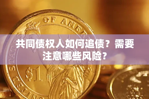 济南共同债权人如何追债？需要注意哪些风险？