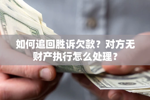 济南如何追回胜诉欠款？对方无财产执行怎么处理？