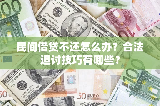 济南民间借贷不还怎么办？合法追讨技巧有哪些？
