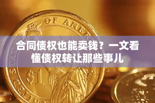 济南合同债权也能卖钱？一文看懂债权转让那些事儿