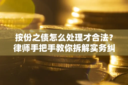 济南按份之债怎么处理才合法？律师手把手教你拆解实务纠纷