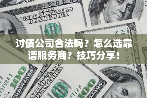 济南讨债公司合法吗？怎么选靠谱服务商？技巧分享！