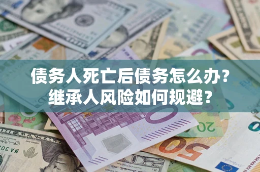 济南债务人死亡后债务怎么办？继承人风险如何规避？