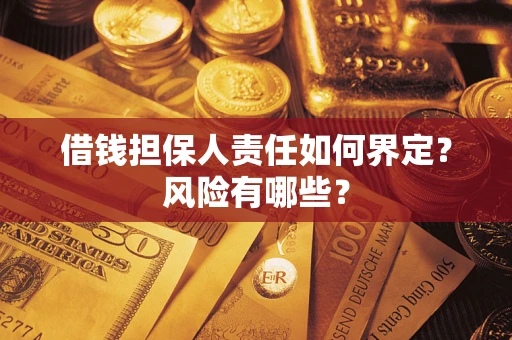 济南借钱担保人责任如何界定?风险有哪些? 济南借钱担保人责任如何界定?风险有哪些?