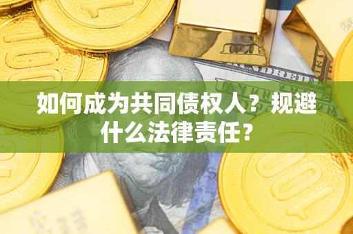 济南如何成为共同债权人？规避什么法律责任？
