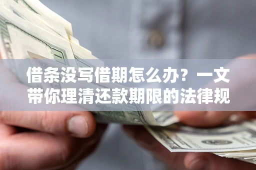 济南借条没写借期怎么办？一文带你理清还款期限的法律规则