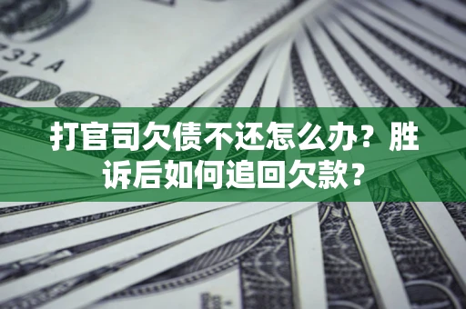 济南打官司欠债不还怎么办？胜诉后如何追回欠款？