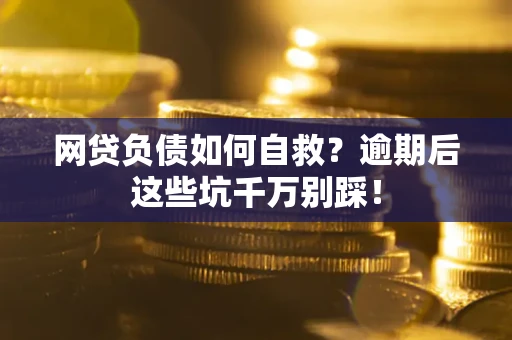 济南网贷负债如何自救？逾期后这些坑千万别踩！