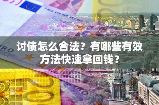 济南讨债怎么合法？有哪些有效方法快速拿回钱？