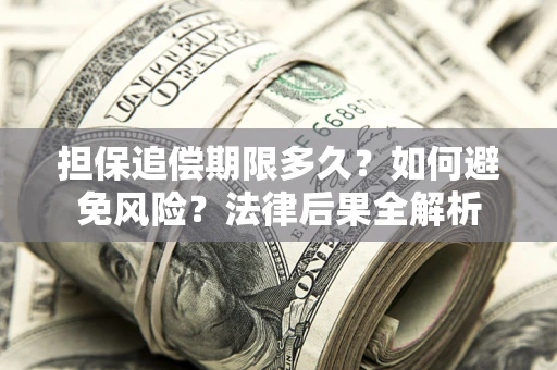 济南担保追偿期限多久？如何避免风险？法律后果全解析