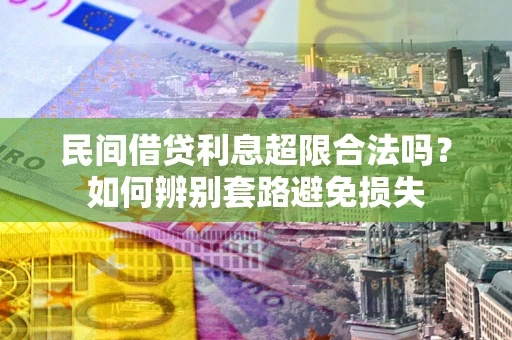 济南民间借贷利息超限合法吗？如何辨别套路避免损失
