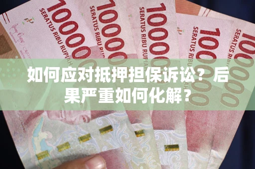 济南如何应对抵押担保诉讼？后果严重如何化解？