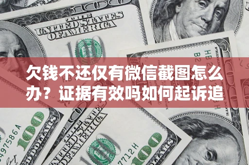济南欠钱不还仅有微信截图怎么办？证据有效吗如何起诉追回欠款？