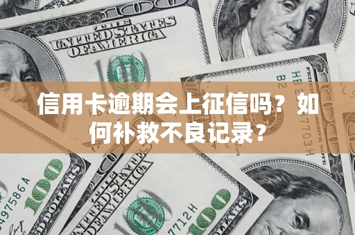 济南信用卡逾期会上征信吗？如何补救不良记录？