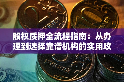 济南股权质押全流程指南：从办理到选择靠谱机构的实用攻略
