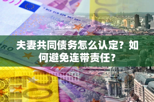 济南夫妻共同债务怎么认定？如何避免连带责任？