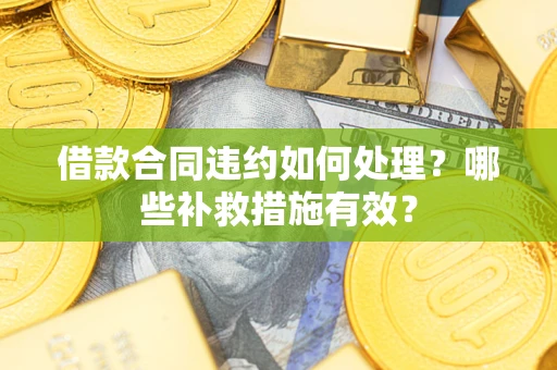 济南借款合同违约如何处理？哪些补救措施有效？