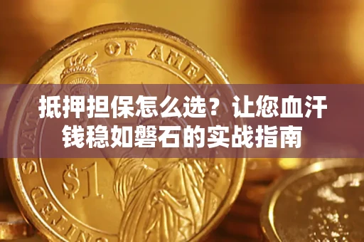 济南抵押担保怎么选？让您血汗钱稳如磐石的实战指南