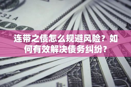 济南连带之债怎么规避风险？如何有效解决债务纠纷？