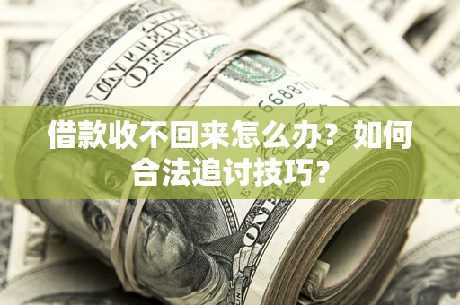 济南借款收不回来怎么办？如何合法追讨技巧？