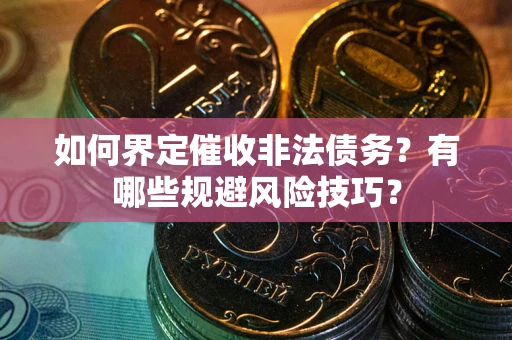 济南如何界定催收非法债务？有哪些规避风险技巧？