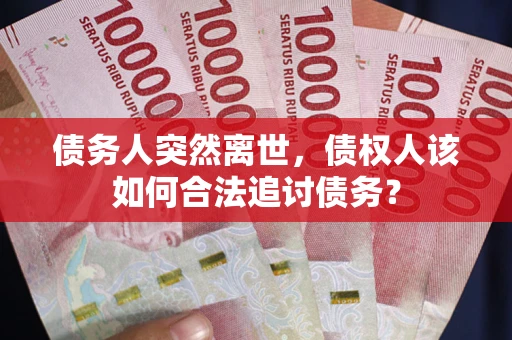 济南债务人突然离世，债权人该如何合法追讨债务？