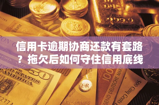 济南信用卡逾期协商还款有套路？拖欠后如何守住信用底线？