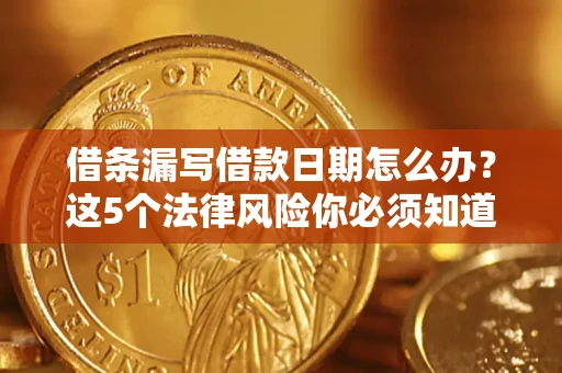 济南借条漏写借款日期怎么办？这5个法律风险你必须知道