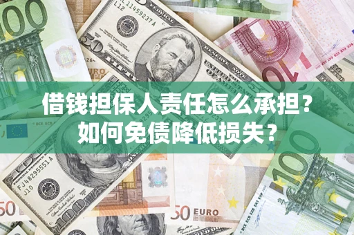 济南借钱担保人责任怎么承担？如何免债降低损失？