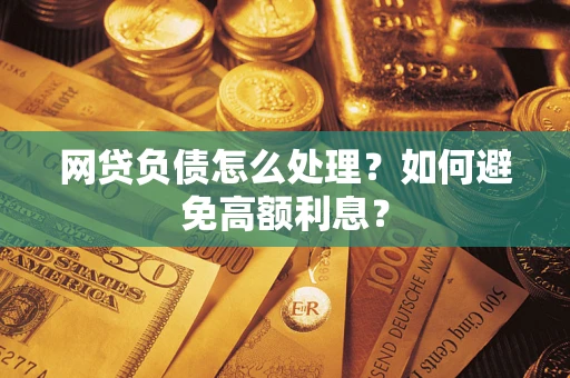 济南网贷负债怎么处理？如何避免高额利息？