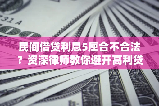 济南民间借贷利息5厘合不合法？资深律师教你避开高利贷陷阱
