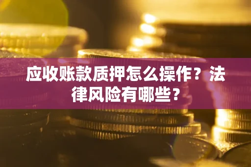 济南应收账款质押怎么操作？法律风险有哪些？