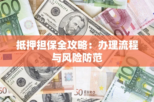 济南抵押担保全攻略：办理流程与风险防范
