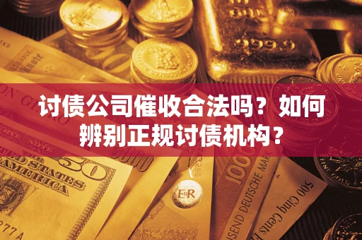 济南讨债公司催收合法吗？如何辨别正规讨债机构？