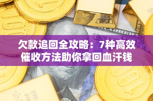 济南欠款追回全攻略：7种高效催收方法助你拿回血汗钱