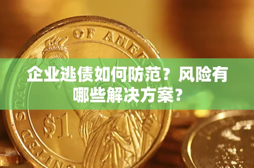 济南企业逃债如何防范？风险有哪些解决方案？
