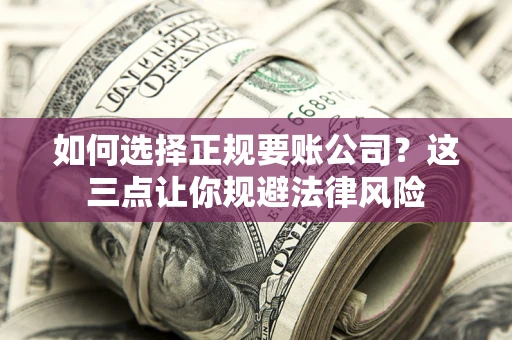 济南如何选择正规要账公司？这三点让你规避法律风险